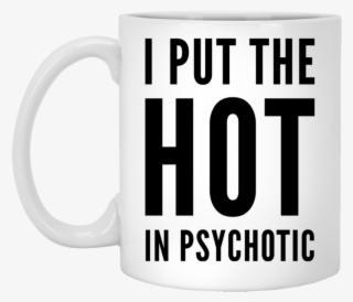 I Put The Hot In Psychotic 11 Oz - Psychologies Magazine