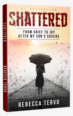 From Grief To Joy After My Son's Suicide - Shattered: From Grief To Joy After My Son's Suicide