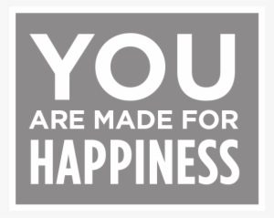 You Are Made For Happiness - Happiness: How To Achieve It