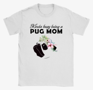 Kinda Busy Being A Pug Mom For Pug Lover Mother's Day - Kinda Busy Being A Pug Mom Shirt