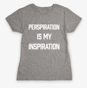 Perspiration Is My Inspiration Womens T-shirt - If It Requires Pants Or A Bra It's Not Happening T-shirt: