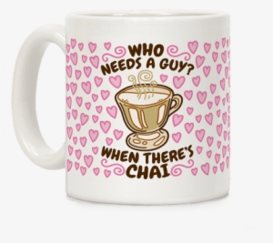 Who Needs A Guy When There's Chai Coffee Mug - Who Needs A Guy