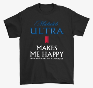 Michelob Ultra Makes Me Happy Humans Make My Head Hurt - You Ll Float Too T Shirt