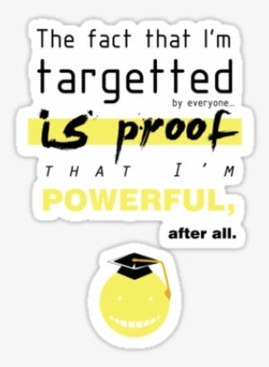 "the Fact That I'm Targeted Is Proof That I'm Powerful, - Koro Sensei Quotes
