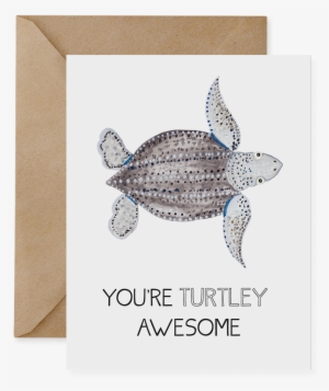 Leatherback Sea Turtle - You Re Turtley Awesome