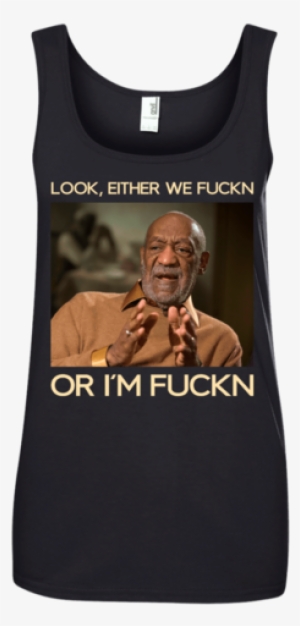 Look Either We Fuckn Or I'm Fuckn Bill Cosby Shirt - Bill Cosby Hoodies & Sweatshirts