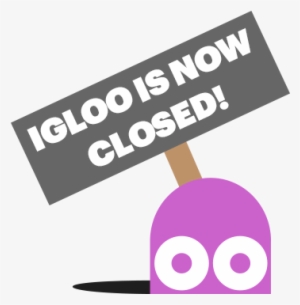 Igloo Is Now Closed - Igloo's Closed