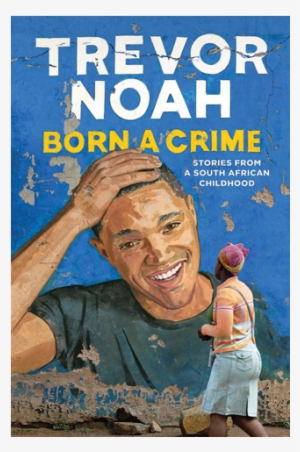 Born A Crime By Trevor Noah - Born Trevor Noah Born A Crime