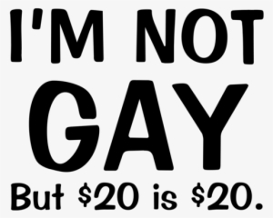 I M Not Gay But 20 Dollars Is 20 Dollars