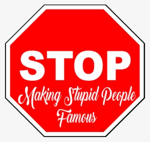 Stop Making Stupid People Famous - Stop Doing Stupid People Famous