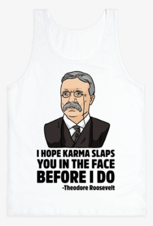 I Hope Karma Slaps You In The Face Before I Do -teddy - Theodore Roosevelt