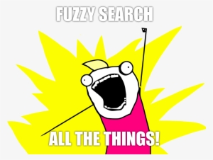 Fuzzy Search All The Things - All The Things Meme Png