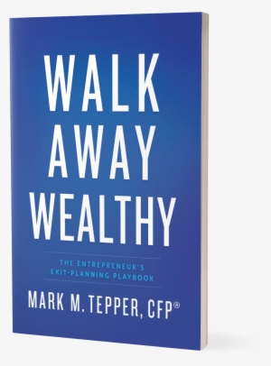 Walk Away Wealthy - Walk Away Wealthy: The Entrepreneur's Exit-planning