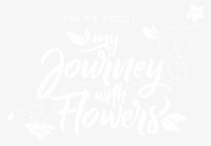 Ask Me About My Journey With Flowers Sep 2018 (attachment - Calligraphy