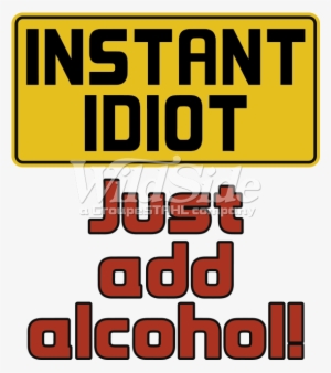 Just Add Alcohol - Instant Idiot Just Add Alcohol Drinking Drunk Beer