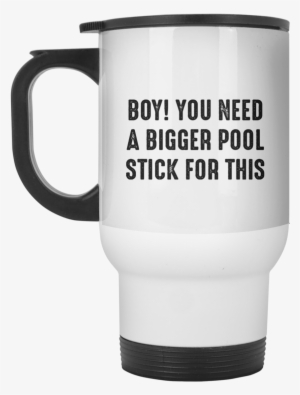 Boy You Need A Bigger Pool Stick For This Mug Travel - You Know What Gets On My Nerves Myelin