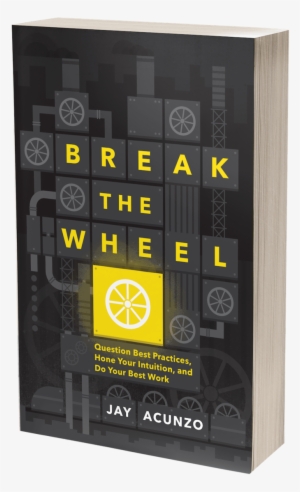 Break The Wheel: Question Best Practices, Hone Your