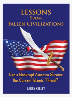 Lessons From Fallen Civilizations By Larry Kelley - Lessons From Fallen Civilizations: Can A Bankrupt America
