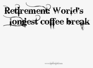 Retirement World's Longest Coffee Break - Blood Type Is Coffee
