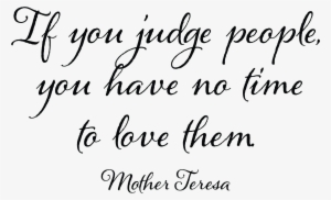 If You Judge People, You Have No Time To Love Them - Quotes You Don T Have To Like Me