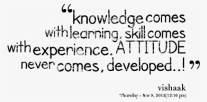 Knowledge Comes With Learning - Attitude And Skills Quotes
