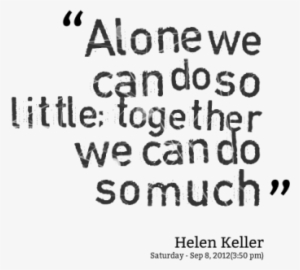 Alone We Can Do So Much Little, Together We Can Do - Teamwork Quotes Png