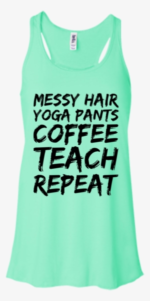 Messy Hair Yoga Pants Coffee Teach Repeat Flowy Racerback - Messy Hair Yoga Pants Coffee Teach Repeat T-shirt