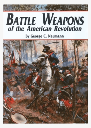 Battle Weapons Of The American Revolution - Battle Weapons Of The American Revolution [book]