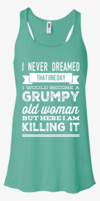 I Never Dreamed That One Day I Would Become A Grumpy - Confused And Dazed - Funny Quotes Shirt - You Cool
