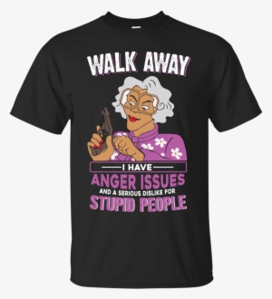 Madea, Walk Away I Have Anger Issues And A Serious - Walk Away - I Have Anger Issues