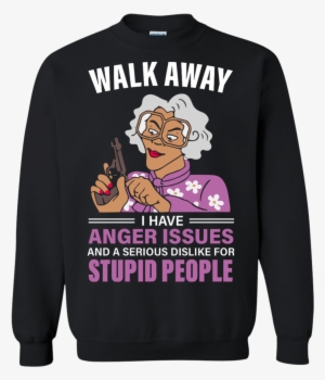 Madea, Walk Away I Have Anger Issues And A Serious - Walk Away I Have Anger Issues A Dislike For Stupid