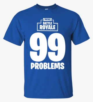Fortnite Battle Royale 99 Problems T Shirt Hoodie Sweater - Family Reunion Design Shirts