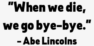 Abe Lincolns Quote From Impractical Jokers Fashion - We Die We Go Bye Bye Impractical Jokers