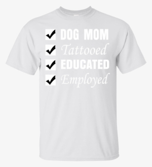 Dog Mom Tatoo Shirts Dog Mom Tattooed Educated Employed
