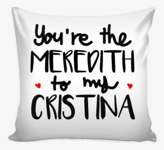 Grey's Anatomy You're The Meredith To My Cristina Pillow