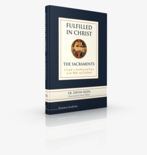 Fulfilled In Christ - Fulfilled In Christ: The Sacraments. A Guide
