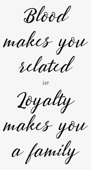 Blood Makes You Related But Loyalty Makes You Family