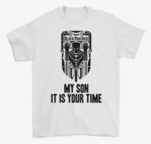 Marvel Black Panther My Son It Is Your Time Shirts - Shirt