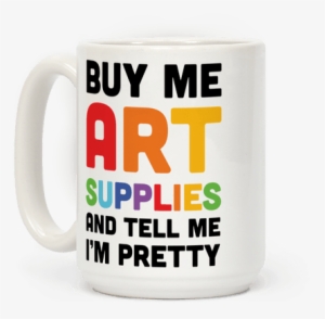 Buy Me Art Supplies And Tell Me I'm Pretty Coffee Mug - Art