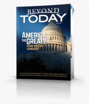 Beyond Today Magazine - Beyond Today -- America The Great? How Much Longer?