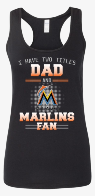 I Have Two Titles Dad And Miami Marlins Fan T Shirts - Active Tank