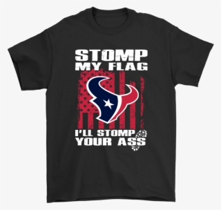 Stomp My Flag I'll Stomp Your Ass Houston Texans Shirts - Rock The Vote Shirt