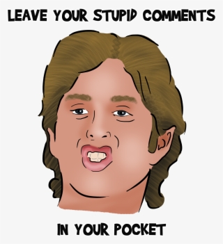 Leave Your Stupid Comments In Your Pocket