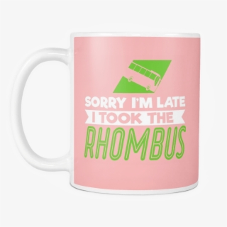 Sorry I'm Late I Took The Rhombus Mug - Coffee Cup