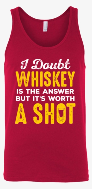 I Doubt Whiskey Is The Answer But It's Worth A Shot - Top